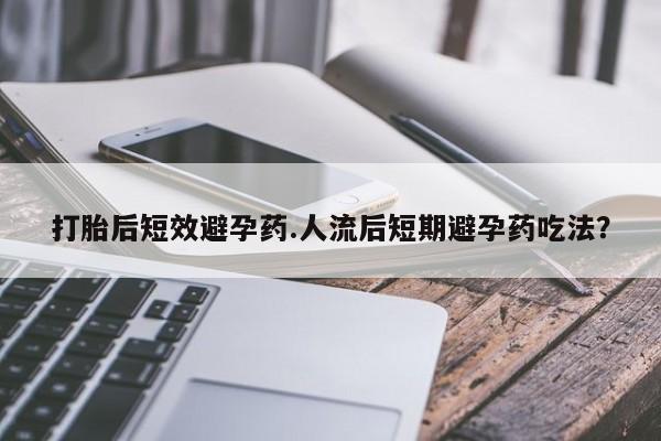 正品打胎药微信购买方式打胎后短效避孕药.人流后短期避孕药吃法？