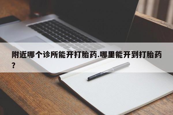 正品打胎药微信购买方式附近哪个诊所能开打胎药.哪里能开到打胎药？