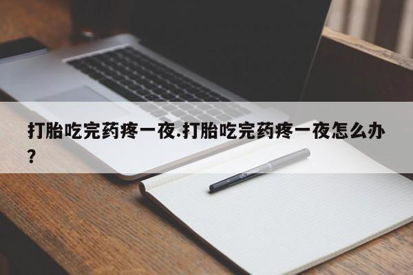 正品打胎药微信购买方式打胎吃完药疼一夜.打胎吃完药疼一夜怎么办？