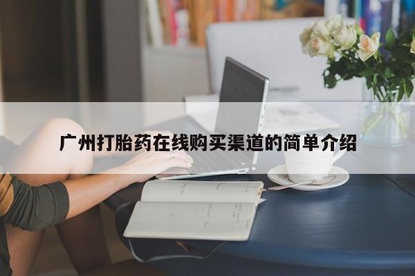 正品打胎药微信购买方式广州打胎药在线购买渠道的简单介绍