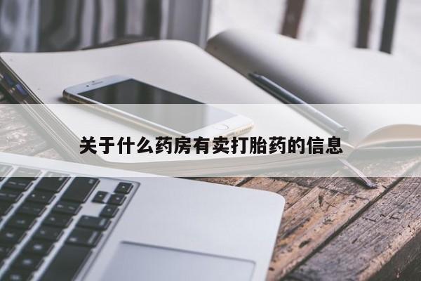 正品打胎药微信购买方式关于什么药房有卖打胎药的信息