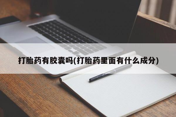 正品打胎药微信购买方式打胎药有胶囊吗(打胎药里面有什么成分)