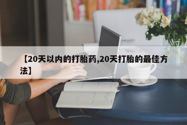 正品打胎药微信购买方式【20天以内的打胎药,20天打胎的最佳方法】