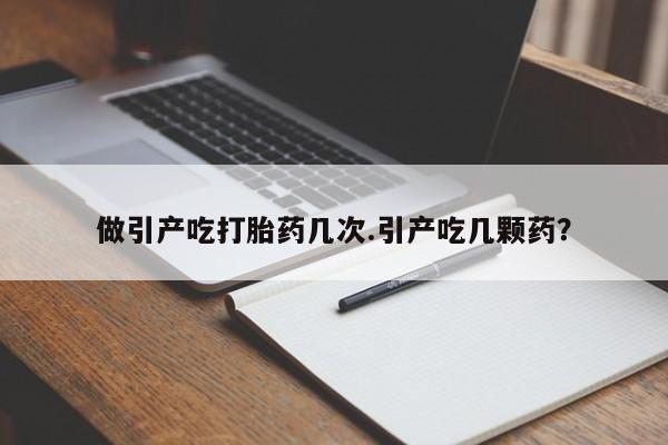 正品打胎药微信购买方式做引产吃打胎药几次.引产吃几颗药？