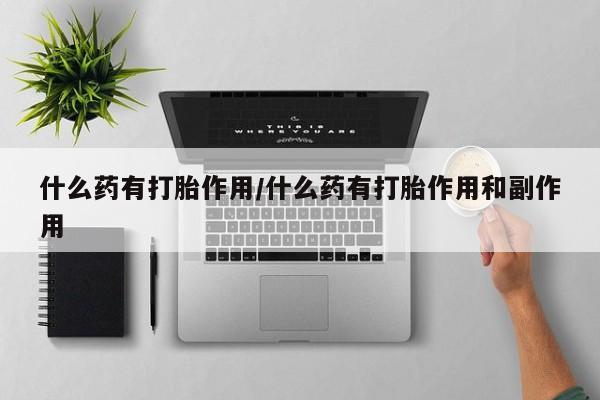 正品打胎药微信购买方式什么药有打胎作用/什么药有打胎作用和副作用