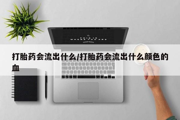 正品打胎药微信购买方式打胎药会流出什么/打胎药会流出什么颜色的血
