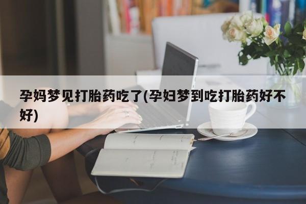 正品打胎药微信购买方式孕妈梦见打胎药吃了(孕妇梦到吃打胎药好不好)