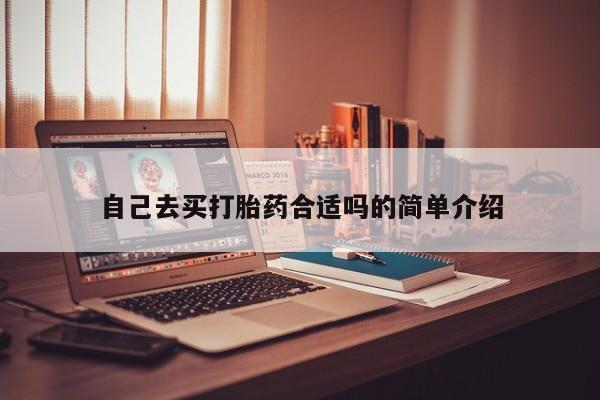 正品打胎药微信购买方式自己去买打胎药合适吗的简单介绍