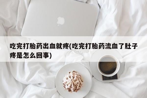 正品打胎药微信购买方式吃完打胎药出血就疼(吃完打胎药流血了肚子疼是怎么回事)