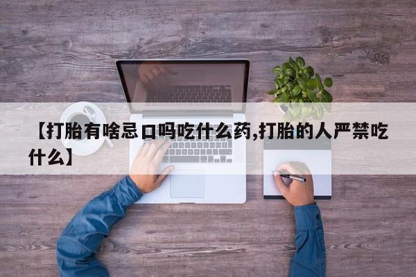正品打胎药微信购买方式【打胎有啥忌口吗吃什么药,打胎的人严禁吃什么】