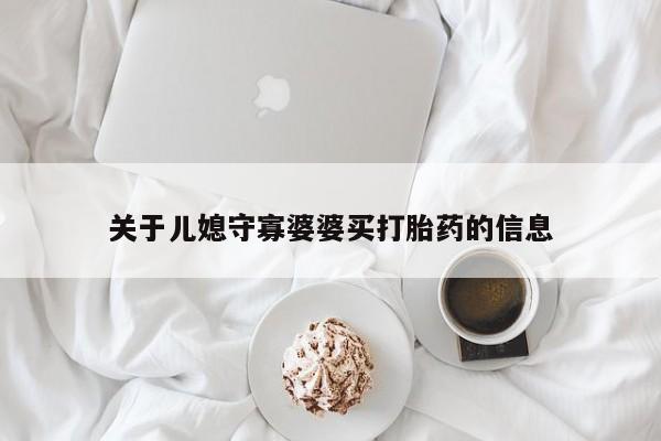 正品打胎药微信购买方式关于儿媳守寡婆婆买打胎药的信息