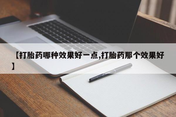 正品打胎药微信购买方式【打胎药哪种效果好一点,打胎药那个效果好】