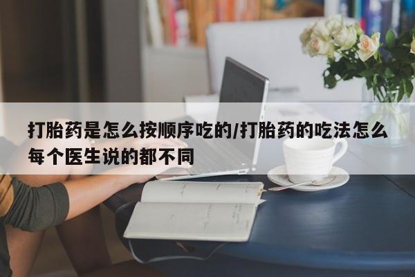 正品打胎药微信购买方式打胎药是怎么按顺序吃的/打胎药的吃法怎么每个医生说的都不同