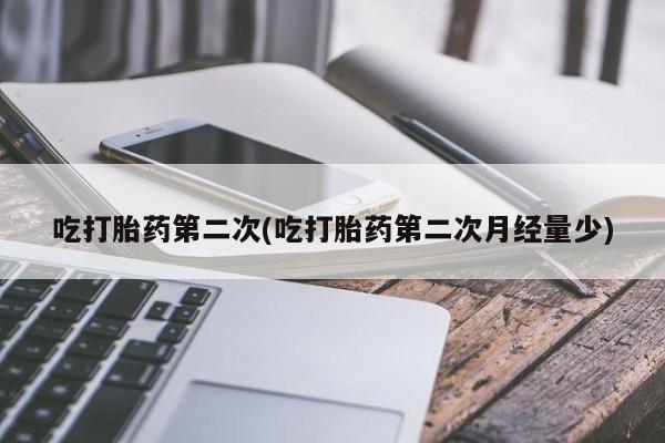 正品打胎药微信购买方式吃打胎药第二次(吃打胎药第二次月经量少)