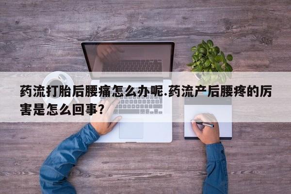 正品打胎药微信购买方式药流打胎后腰痛怎么办呢.药流产后腰疼的厉害是怎么回事？