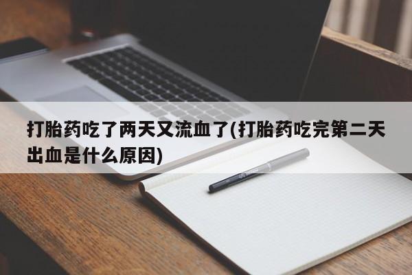正品打胎药微信购买方式打胎药吃了两天又流血了(打胎药吃完第二天出血是什么原因)