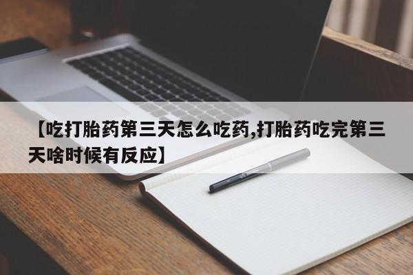 正品打胎药微信购买方式【吃打胎药第三天怎么吃药,打胎药吃完第三天啥时候有反应】