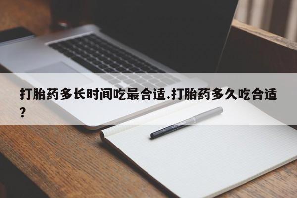 正品打胎药微信购买方式打胎药多长时间吃最合适.打胎药多久吃合适？