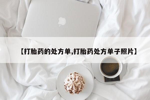 正品打胎药微信购买方式【打胎药的处方单,打胎药处方单子照片】