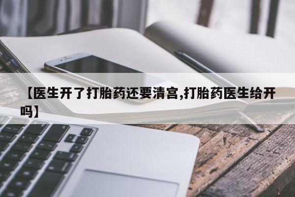 正品打胎药微信购买方式【医生开了打胎药还要清宫,打胎药医生给开吗】