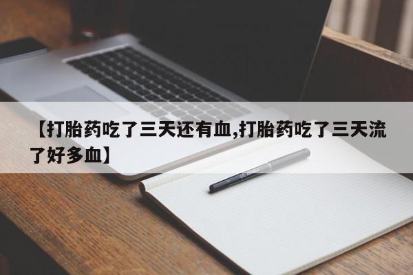 正品打胎药微信购买方式【打胎药吃了三天还有血,打胎药吃了三天流了好多血】