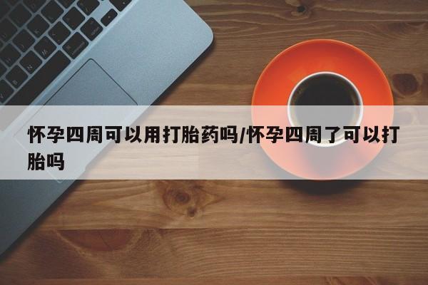 正品打胎药微信购买方式怀孕四周可以用打胎药吗/怀孕四周了可以打胎吗