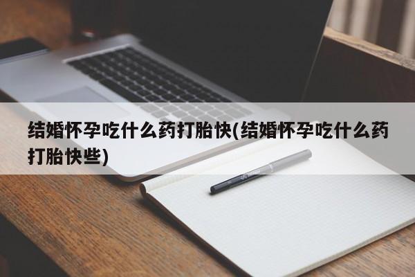 正品打胎药微信购买方式结婚怀孕吃什么药打胎快(结婚怀孕吃什么药打胎快些)