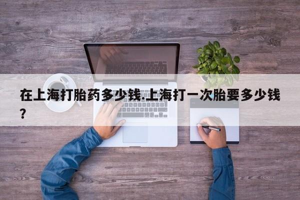 正品打胎药微信购买方式在上海打胎药多少钱.上海打一次胎要多少钱？