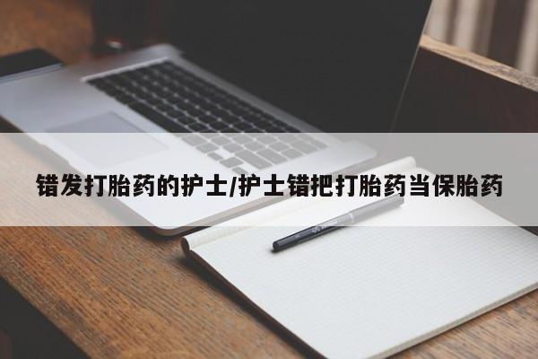 正品打胎药微信购买方式错发打胎药的护士/护士错把打胎药当保胎药