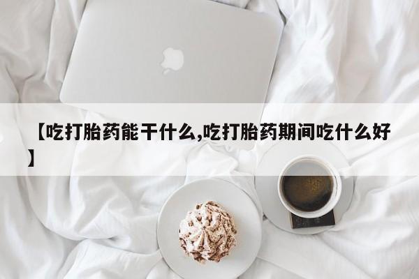 正品打胎药微信购买方式【吃打胎药能干什么,吃打胎药期间吃什么好】