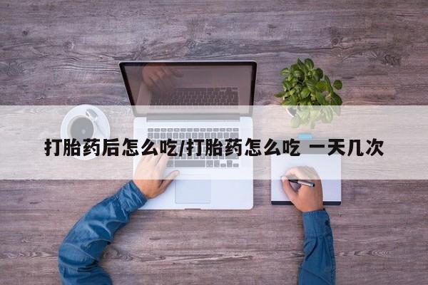 正品打胎药微信购买方式打胎药后怎么吃/打胎药怎么吃 一天几次