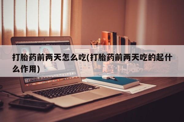 正品打胎药微信购买方式打胎药前两天怎么吃(打胎药前两天吃的起什么作用)