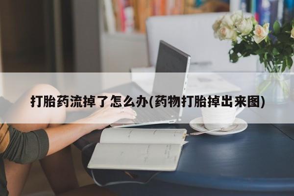 正品打胎药微信购买方式打胎药流掉了怎么办(药物打胎掉出来图)