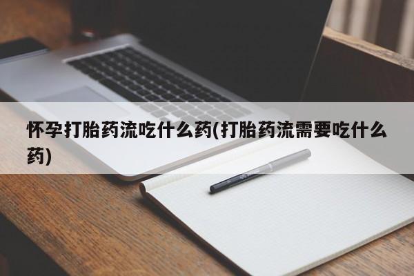 正品打胎药微信购买方式怀孕打胎药流吃什么药(打胎药流需要吃什么药)
