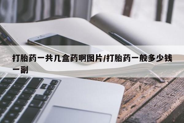 正品打胎药微信购买方式打胎药一共几盒药啊图片/打胎药一般多少钱一副