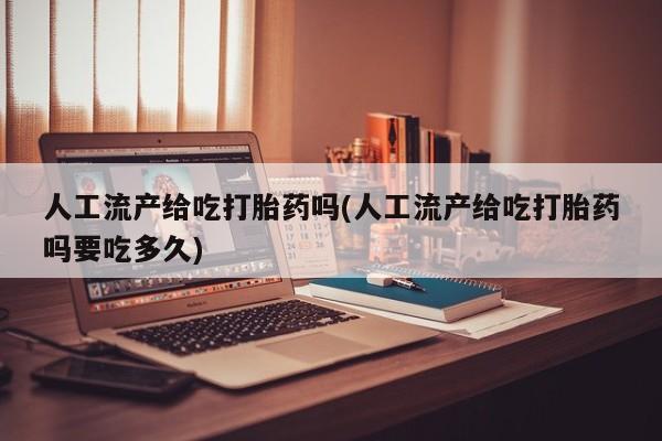 正品打胎药微信购买方式人工流产给吃打胎药吗(人工流产给吃打胎药吗要吃多久)