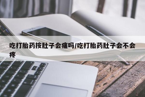 正品打胎药微信购买方式吃打胎药按肚子会痛吗/吃打胎药肚子会不会疼