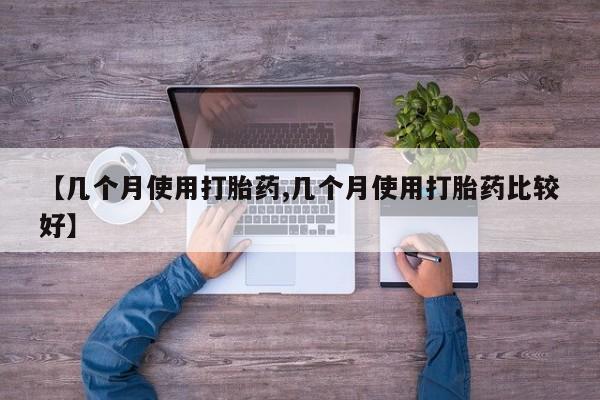 正品打胎药微信购买方式【几个月使用打胎药,几个月使用打胎药比较好】