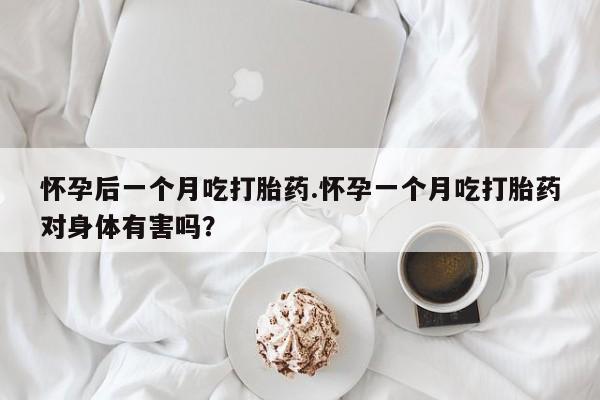 正品打胎药微信购买方式怀孕后一个月吃打胎药.怀孕一个月吃打胎药对身体有害吗？