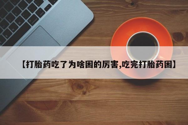 正品打胎药微信购买方式【打胎药吃了为啥困的厉害,吃完打胎药困】