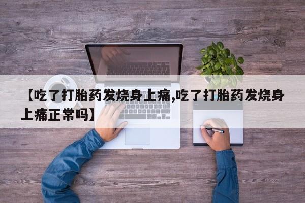 正品打胎药微信购买方式【吃了打胎药发烧身上痛,吃了打胎药发烧身上痛正常吗】