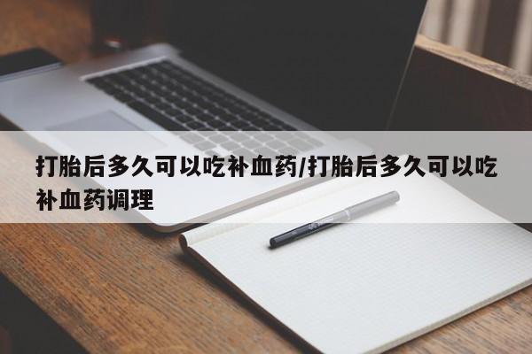 正品打胎药微信购买方式打胎后多久可以吃补血药/打胎后多久可以吃补血药调理