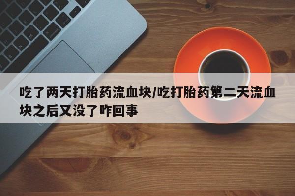 正品打胎药微信购买方式吃了两天打胎药流血块/吃打胎药第二天流血块之后又没了咋回事