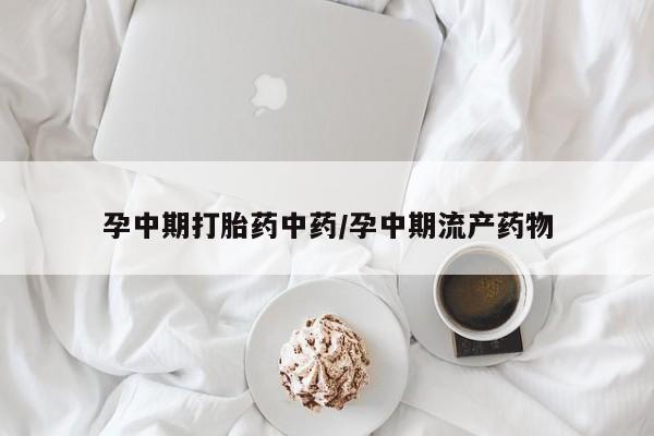 正品打胎药微信购买方式孕中期打胎药中药/孕中期流产药物