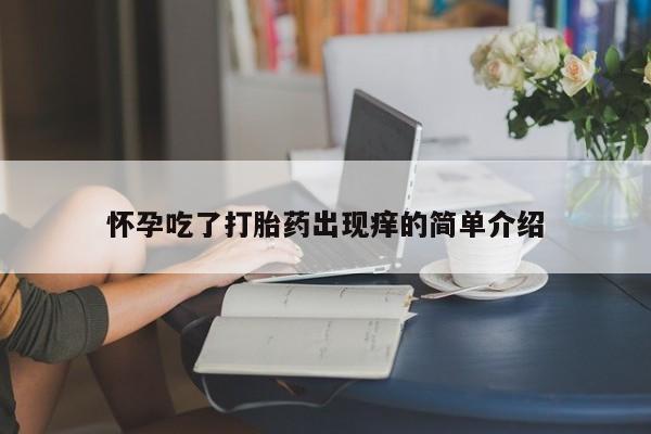 正品打胎药微信购买方式怀孕吃了打胎药出现痒的简单介绍