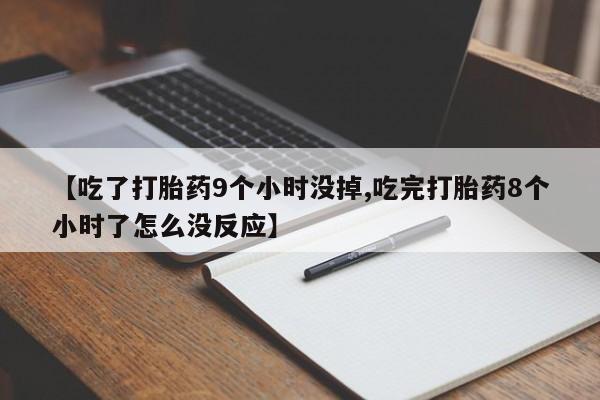 正品打胎药微信购买方式【吃了打胎药9个小时没掉,吃完打胎药8个小时了怎么没反应】