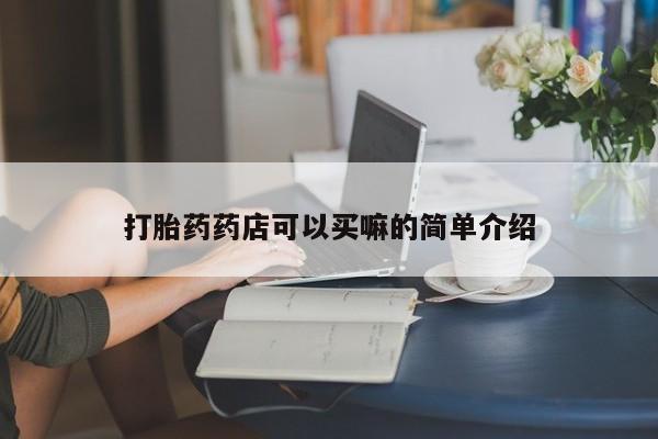 正品打胎药微信购买方式打胎药药店可以买嘛的简单介绍