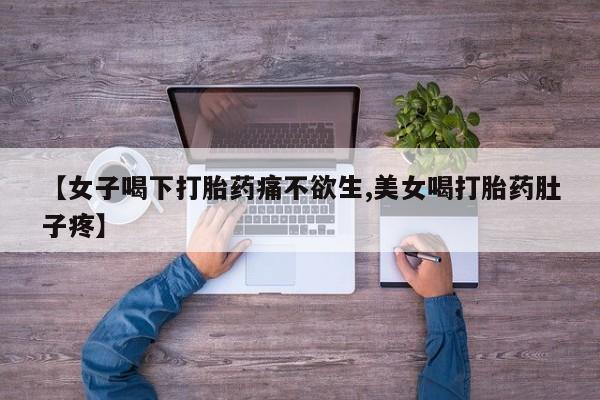 正品打胎药微信购买方式【女子喝下打胎药痛不欲生,美女喝打胎药肚子疼】