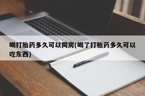 正品打胎药微信购买方式喝打胎药多久可以同房(喝了打胎药多久可以吃东西)