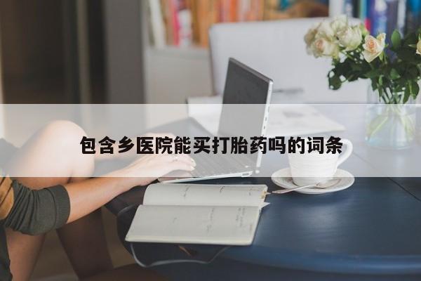正品打胎药微信购买方式包含乡医院能买打胎药吗的词条